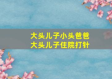 大头儿子小头爸爸大头儿子住院打针