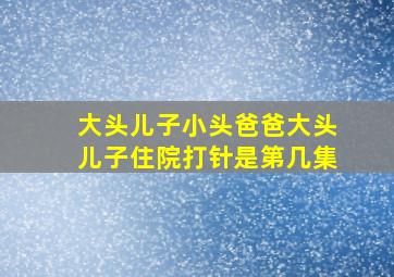 大头儿子小头爸爸大头儿子住院打针是第几集