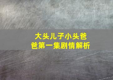 大头儿子小头爸爸第一集剧情解析