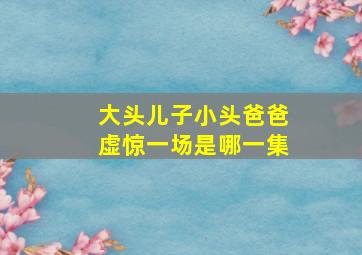 大头儿子小头爸爸虚惊一场是哪一集