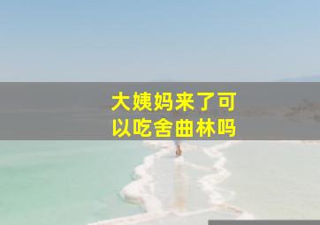 大姨妈来了可以吃舍曲林吗