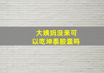 大姨妈没来可以吃坤泰胶囊吗