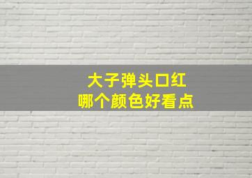 大子弹头口红哪个颜色好看点