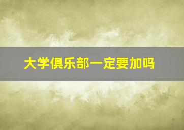 大学俱乐部一定要加吗