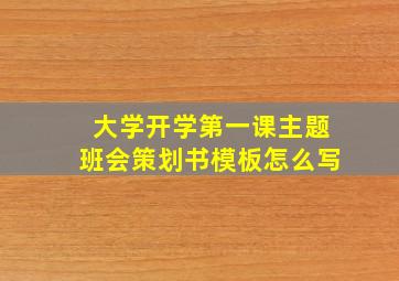 大学开学第一课主题班会策划书模板怎么写