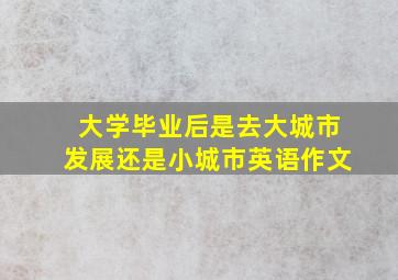 大学毕业后是去大城市发展还是小城市英语作文