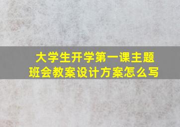 大学生开学第一课主题班会教案设计方案怎么写