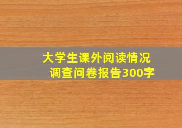 大学生课外阅读情况调查问卷报告300字