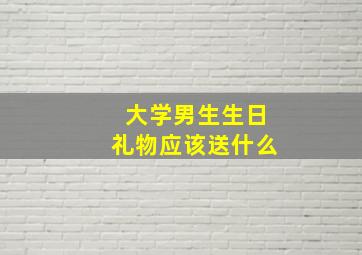 大学男生生日礼物应该送什么