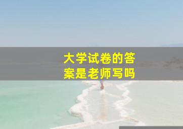 大学试卷的答案是老师写吗