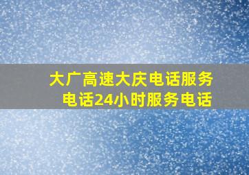 大广高速大庆电话服务电话24小时服务电话