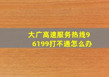 大广高速服务热线96199打不通怎么办