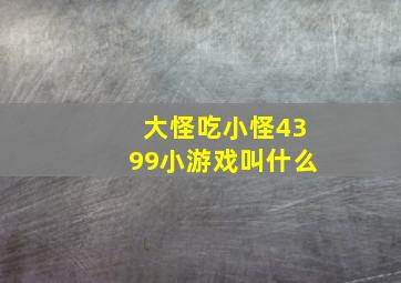 大怪吃小怪4399小游戏叫什么