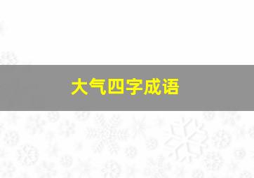 大气四字成语