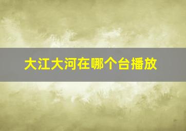 大江大河在哪个台播放