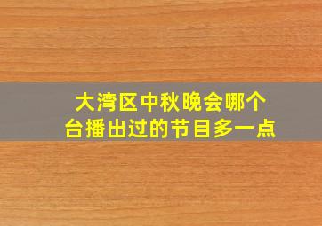 大湾区中秋晚会哪个台播出过的节目多一点