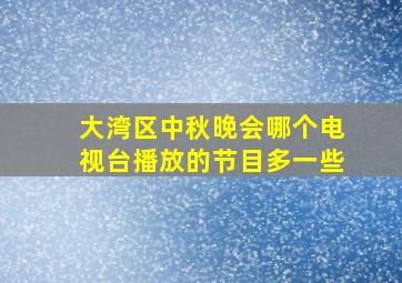 大湾区中秋晚会哪个电视台播放的节目多一些