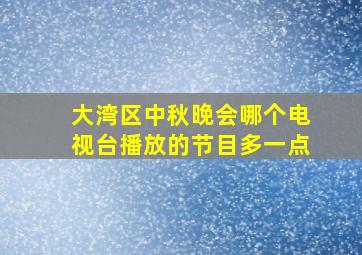 大湾区中秋晚会哪个电视台播放的节目多一点