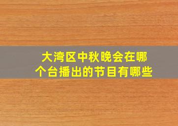 大湾区中秋晚会在哪个台播出的节目有哪些