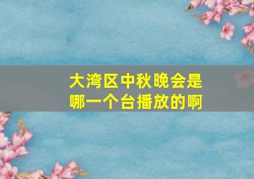 大湾区中秋晚会是哪一个台播放的啊