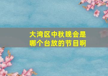 大湾区中秋晚会是哪个台放的节目啊