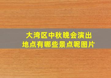 大湾区中秋晚会演出地点有哪些景点呢图片