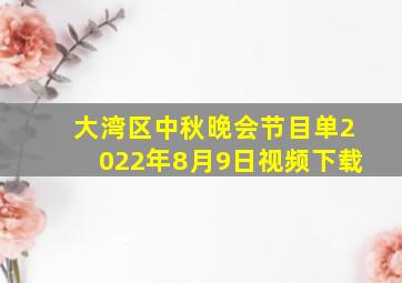 大湾区中秋晚会节目单2022年8月9日视频下载