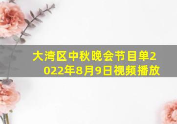 大湾区中秋晚会节目单2022年8月9日视频播放