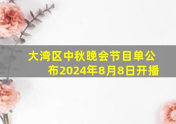 大湾区中秋晚会节目单公布2024年8月8日开播