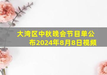 大湾区中秋晚会节目单公布2024年8月8日视频