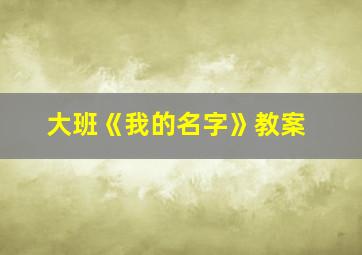 大班《我的名字》教案