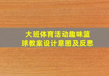 大班体育活动趣味篮球教案设计意图及反思