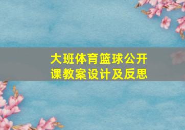 大班体育篮球公开课教案设计及反思