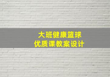 大班健康篮球优质课教案设计