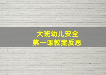 大班幼儿安全第一课教案反思