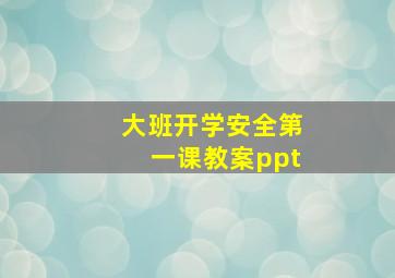 大班开学安全第一课教案ppt