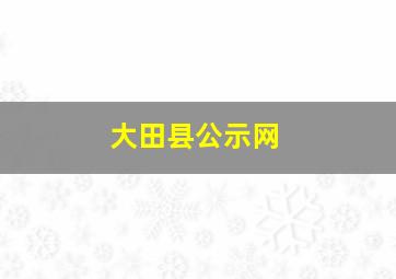 大田县公示网