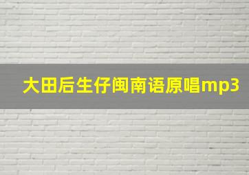 大田后生仔闽南语原唱mp3