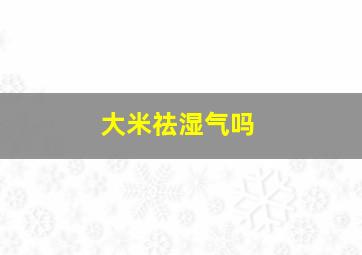 大米祛湿气吗