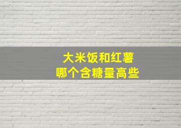 大米饭和红薯哪个含糖量高些