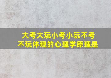 大考大玩小考小玩不考不玩体现的心理学原理是