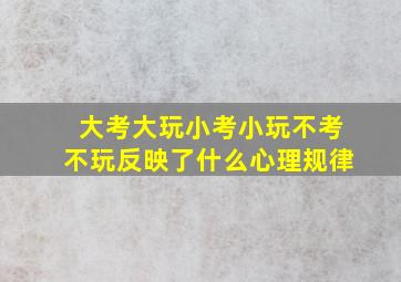 大考大玩小考小玩不考不玩反映了什么心理规律