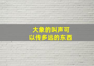 大象的叫声可以传多远的东西