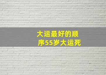 大运最好的顺序55岁大运死