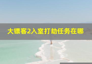 大镖客2入室打劫任务在哪