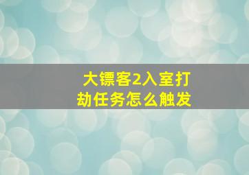 大镖客2入室打劫任务怎么触发