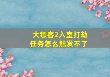 大镖客2入室打劫任务怎么触发不了