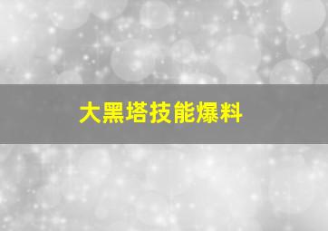 大黑塔技能爆料