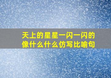 天上的星星一闪一闪的像什么什么仿写比喻句