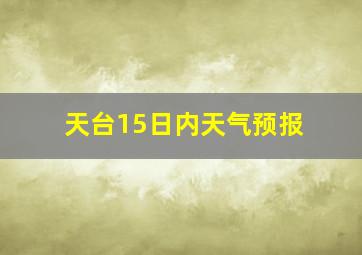 天台15日内天气预报